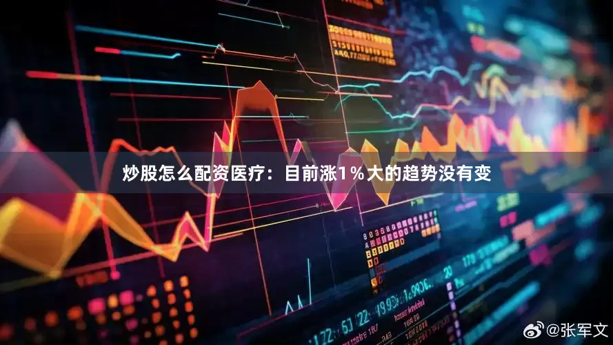 炒股怎么配资医疗：目前涨1％大的趋势没有变