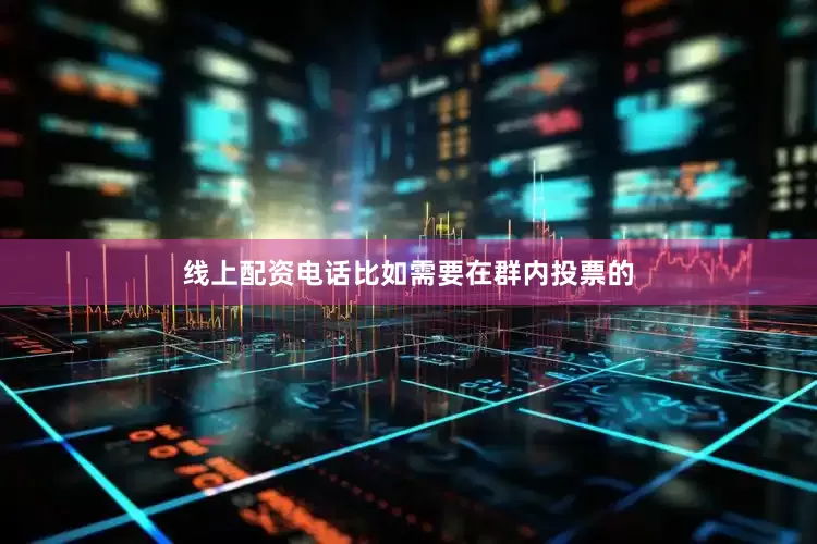 线上配资电话比如需要在群内投票的