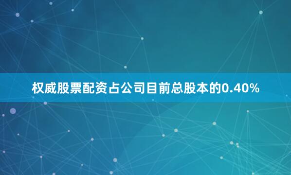 权威股票配资占公司目前总股本的0.40%