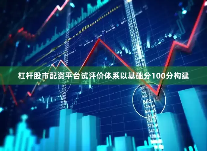 杠杆股市配资平台试评价体系以基础分100分构建