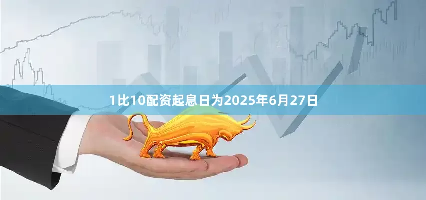 1比10配资起息日为2025年6月27日