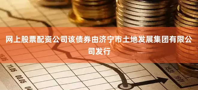 网上股票配资公司该债券由济宁市土地发展集团有限公司发行