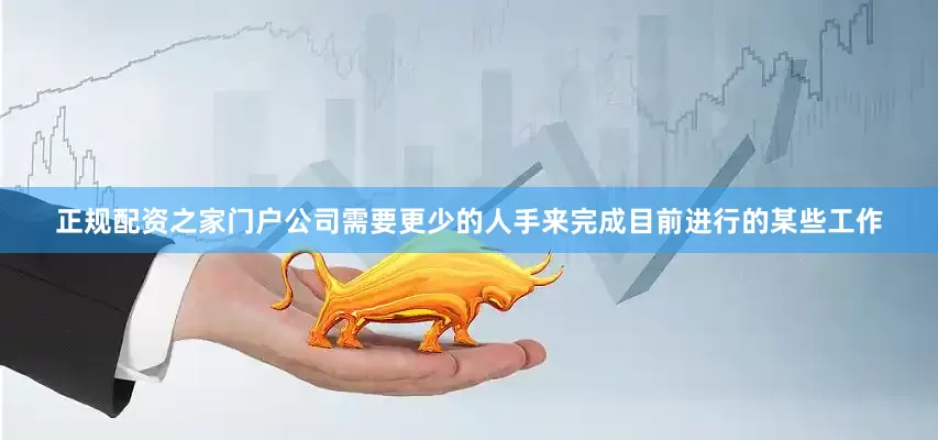 正规配资之家门户公司需要更少的人手来完成目前进行的某些工作