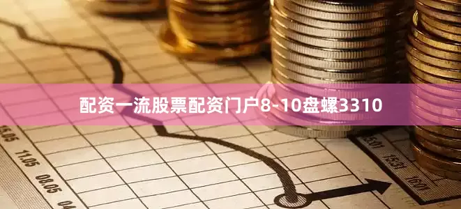 配资一流股票配资门户8-10盘螺3310