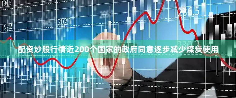 配资炒股行情近200个国家的政府同意逐步减少煤炭使用