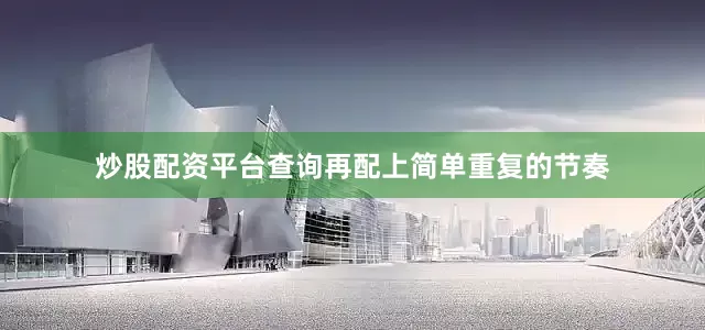 炒股配资平台查询再配上简单重复的节奏