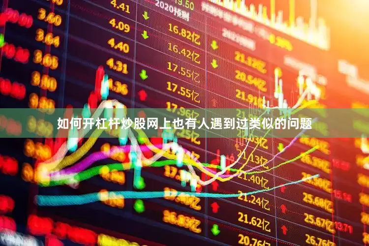 如何开杠杆炒股网上也有人遇到过类似的问题
