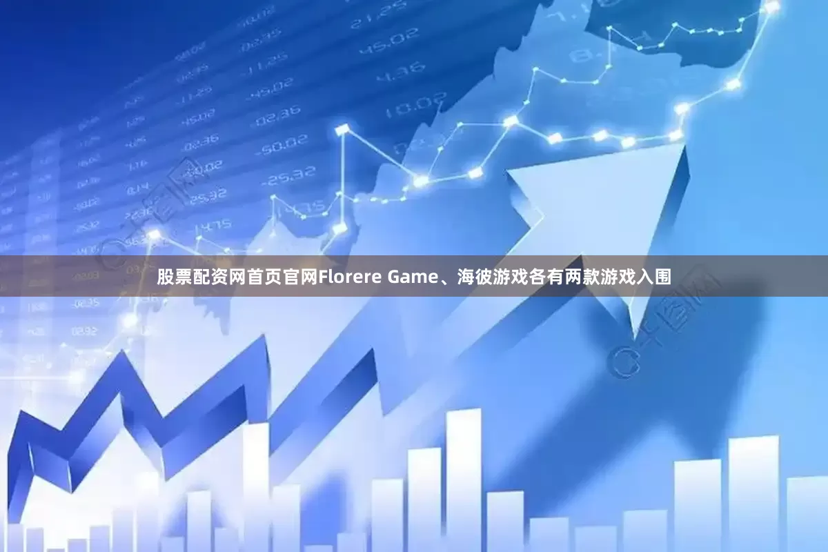 股票配资网首页官网Florere Game、海彼游戏各有两款游戏入围