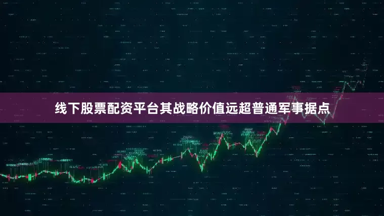 线下股票配资平台其战略价值远超普通军事据点