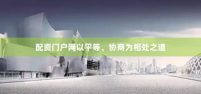 配资门户网以平等、协商为相处之道