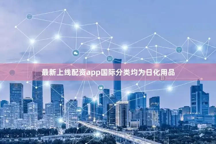 最新上线配资app国际分类均为日化用品