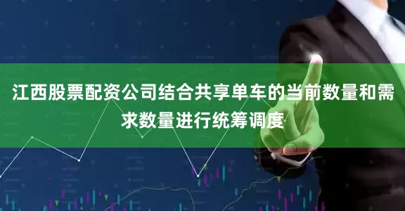 江西股票配资公司结合共享单车的当前数量和需求数量进行统筹调度