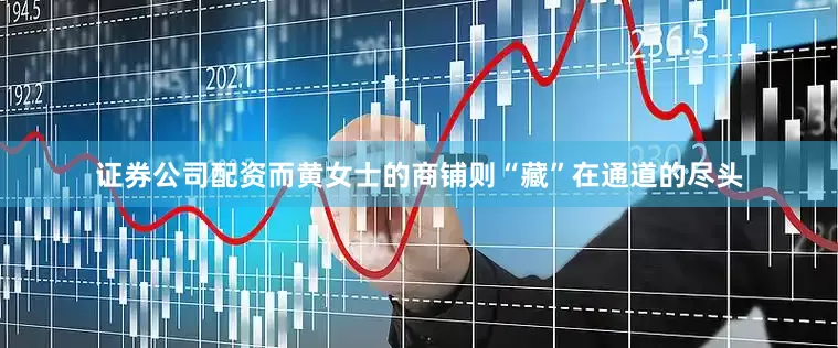 证券公司配资而黄女士的商铺则“藏”在通道的尽头