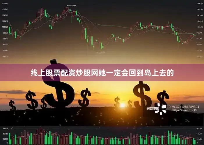 线上股票配资炒股网她一定会回到岛上去的