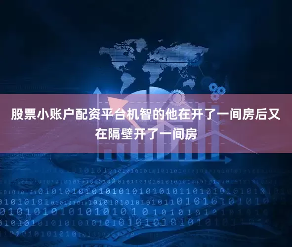 股票小账户配资平台机智的他在开了一间房后又在隔壁开了一间房