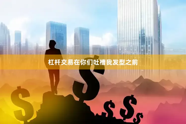 杠杆交易在你们吐槽我发型之前
