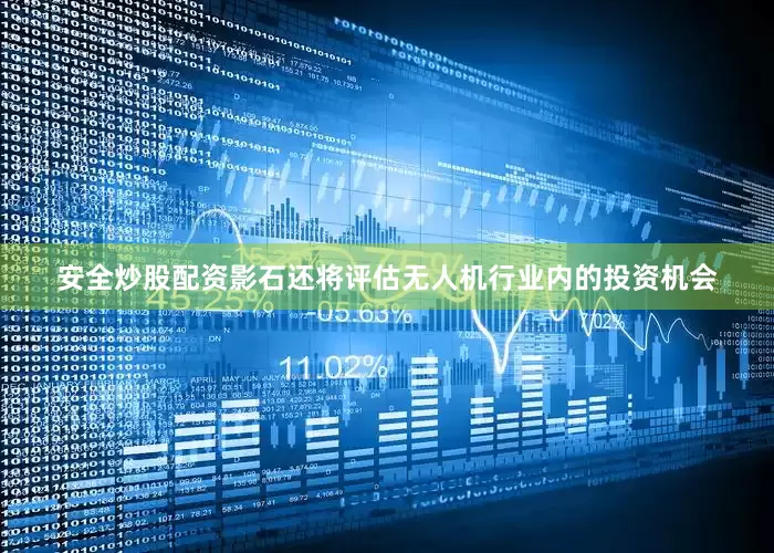 安全炒股配资影石还将评估无人机行业内的投资机会