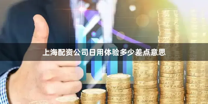 上海配资公司日用体验多少差点意思