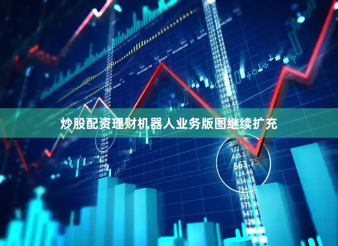 炒股配资理财机器人业务版图继续扩充