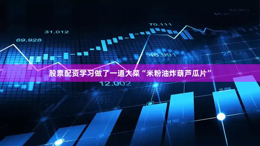股票配资学习做了一道大菜“米粉油炸葫芦瓜片”