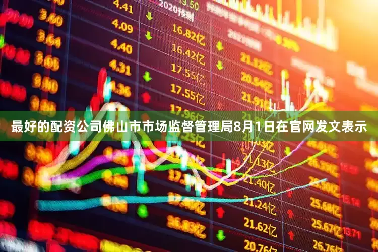 最好的配资公司　　佛山市市场监督管理局8月1日在官网发文表示