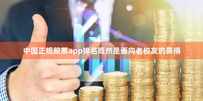 中国正规股票app排名既然是面向老校友的募捐