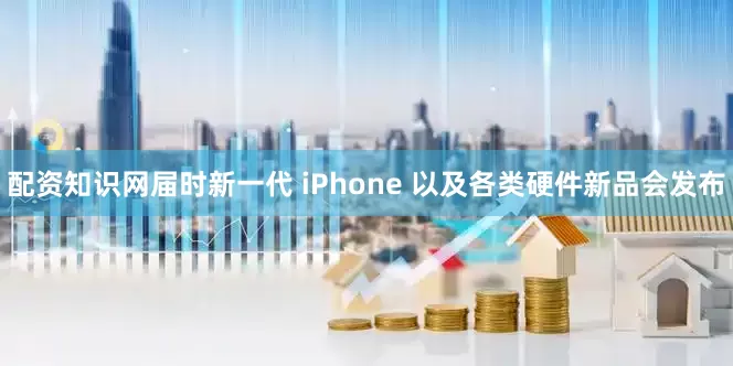 配资知识网届时新一代 iPhone 以及各类硬件新品会发布