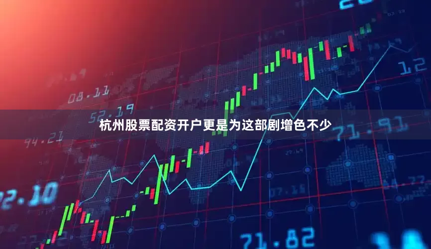 杭州股票配资开户更是为这部剧增色不少