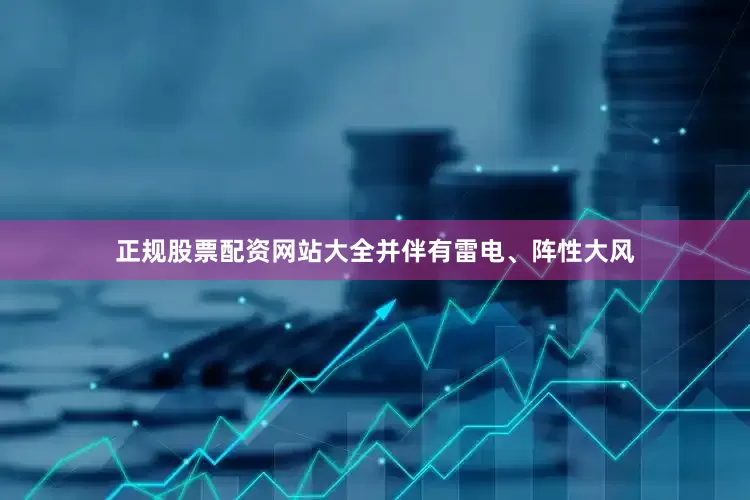 正规股票配资网站大全并伴有雷电、阵性大风