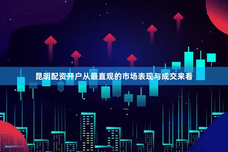昆明配资开户从最直观的市场表现与成交来看