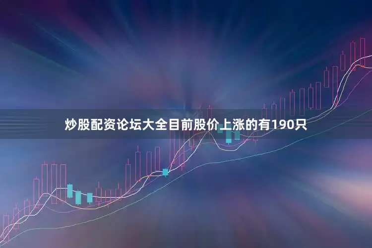 炒股配资论坛大全目前股价上涨的有190只